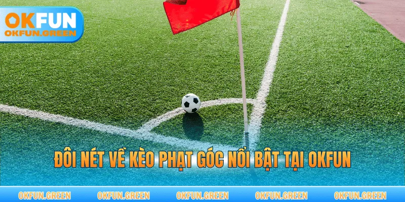 Đôi nét về kèo phạt góc nổi bật tại OKFUN